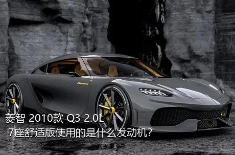 菱智 2010款 Q3 2.0L 7座舒适版使用的是什么发动机？