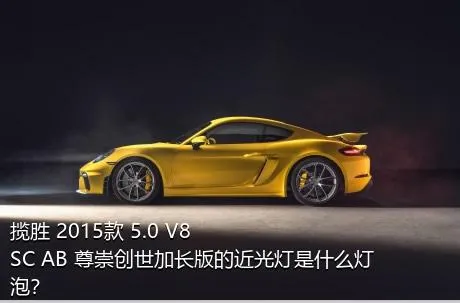 揽胜 2015款 5.0 V8 SC AB 尊崇创世加长版的近光灯是什么灯泡？