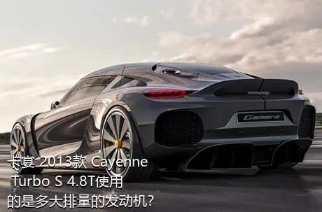 卡宴 2013款 Cayenne Turbo S 4.8T使用的是多大排量的发动机？