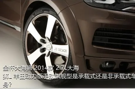 金杯大海狮 2014款 2.7L大海狮L 丰田动力版手动旗舰型是承载式还是非承载式车身？