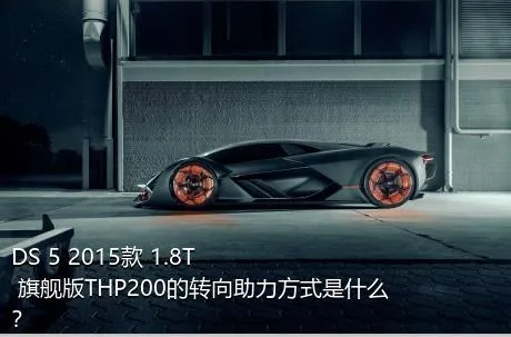 DS 5 2015款 1.8T 旗舰版THP200的转向助力方式是什么？