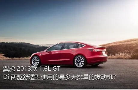翼虎 2013款 1.6L GTDi 两驱舒适型使用的是多大排量的发动机？