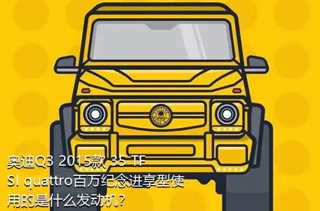 奥迪Q3 2015款 35 TFSI quattro百万纪念进享型使用的是什么发动机？