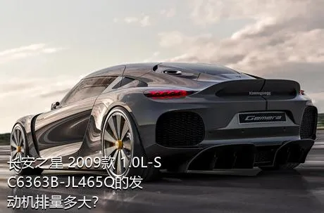 长安之星 2009款 1.0L-SC6363B-JL465Q的发动机排量多大？