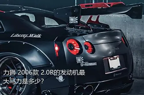 力狮 2006款 2.0R的发动机最大马力是多少？