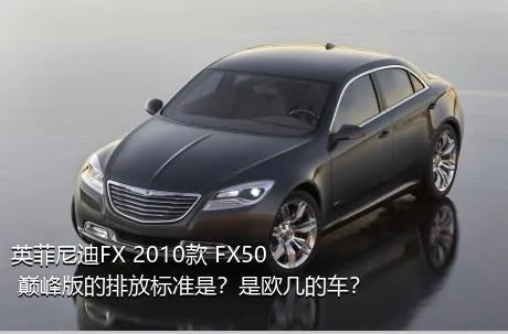 英菲尼迪FX 2010款 FX50 巅峰版的排放标准是？是欧几的车？
