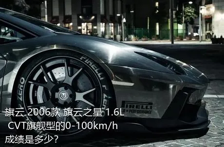 旗云 2006款 旗云之星 1.6L CVT旗舰型的0-100km/h成绩是多少？