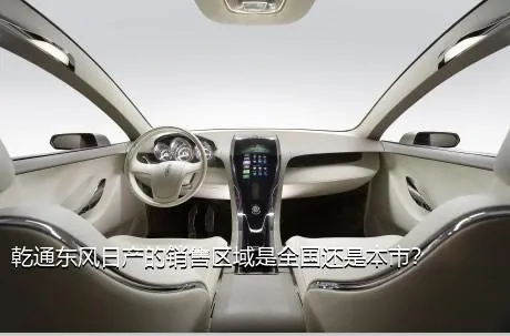 乾通东风日产的销售区域是全国还是本市？