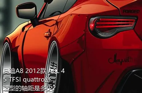 奥迪A8 2012款 A8L 45 TFSI quattro舒适型的轴距是多少？
