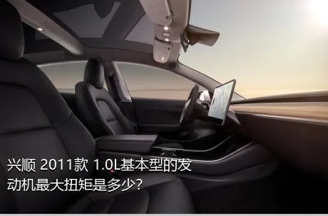 兴顺 2011款 1.0L基本型的发动机最大扭矩是多少？