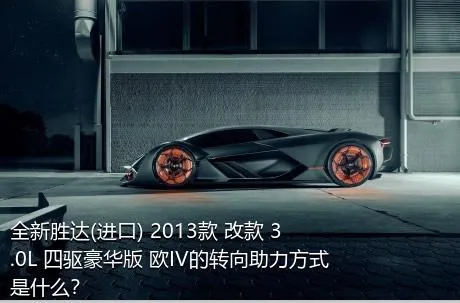 全新胜达(进口) 2013款 改款 3.0L 四驱豪华版 欧IV的转向助力方式是什么？