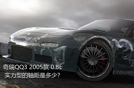 奇瑞QQ3 2005款 0.8L 实力型的轴距是多少？