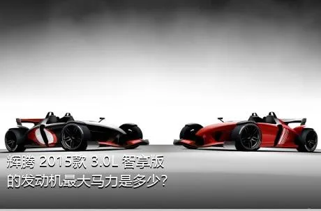 辉腾 2015款 3.0L 智享版的发动机最大马力是多少？