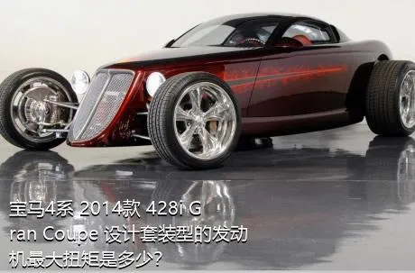 宝马4系 2014款 428i Gran Coupe 设计套装型的发动机最大扭矩是多少？