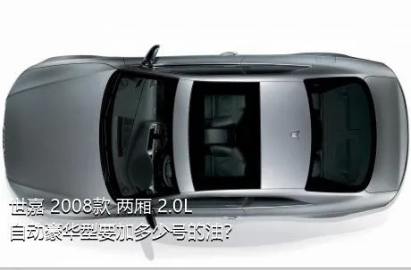 世嘉 2008款 两厢 2.0L 自动豪华型要加多少号的油？