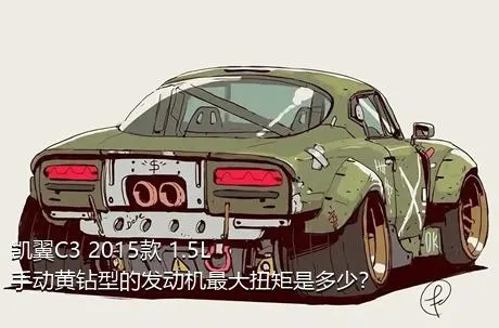 凯翼C3 2015款 1.5L 手动黄钻型的发动机最大扭矩是多少？
