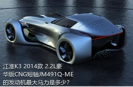 江淮K3 2014款 2.2L豪华版CNG短轴JM491Q-ME的发动机最大马力是多少？