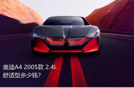 奥迪A4 2005款 2.4L 舒适型多少钱？