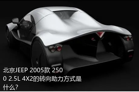 北京JEEP 2005款 2500 2.5L 4X2的转向助力方式是什么？
