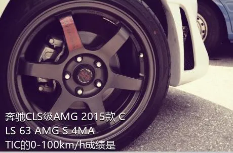 奔驰CLS级AMG 2015款 CLS 63 AMG S 4MATIC的0-100km/h成绩是多少？