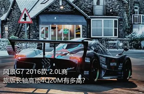 风景G7 2016款 2.0L商旅版长轴高顶4Q20M有多高？