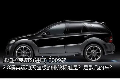 凯迪拉克CTS(进口) 2009款 2.8精英运动天窗版的排放标准是？是欧几的车？