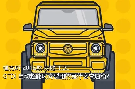 福克斯 2015款 两厢 1.0L GTDi 自动超能风尚型用的是什么变速箱？