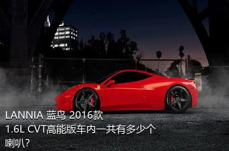 LANNIA 蓝鸟 2016款 1.6L CVT高能版车内一共有多少个喇叭？