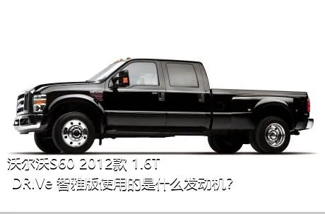 沃尔沃S60 2012款 1.6T DRIVe 智雅版使用的是什么发动机？
