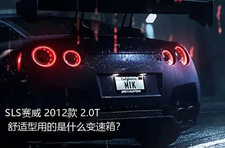 SLS赛威 2012款 2.0T 舒适型用的是什么变速箱？