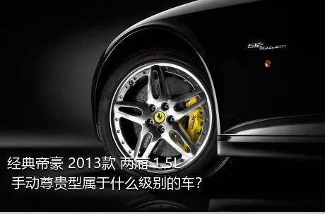经典帝豪 2013款 两厢 1.5L 手动尊贵型属于什么级别的车？
