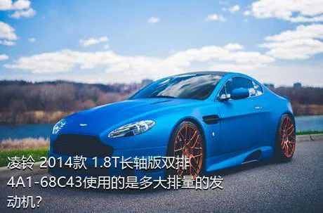 凌铃 2014款 1.8T长轴版双排4A1-68C43使用的是多大排量的发动机？
