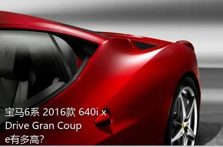宝马6系 2016款 640i xDrive Gran Coupe有多高？