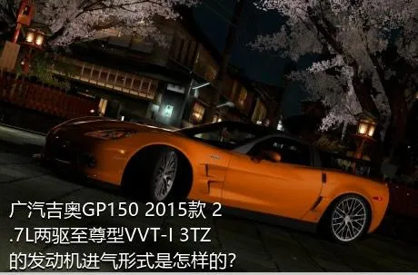 广汽吉奥GP150 2015款 2.7L两驱至尊型VVT-I 3TZ的发动机进气形式是怎样的？
