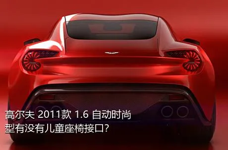 高尔夫 2011款 1.6 自动时尚型有没有儿童座椅接口？