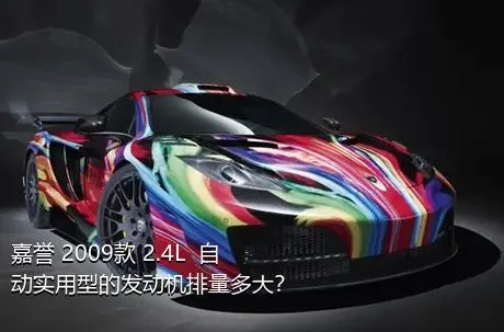 嘉誉 2009款 2.4L  自动实用型的发动机排量多大？
