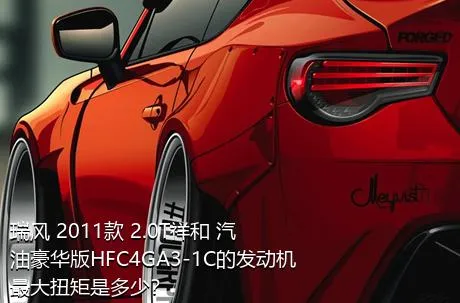 瑞风 2011款 2.0T祥和 汽油豪华版HFC4GA3-1C的发动机最大扭矩是多少？
