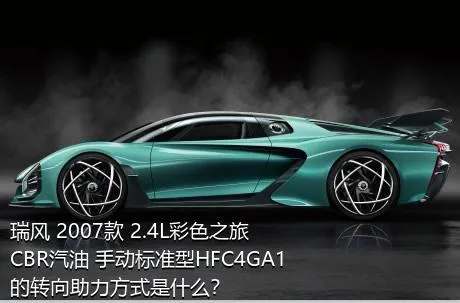 瑞风 2007款 2.4L彩色之旅 CBR汽油 手动标准型HFC4GA1的转向助力方式是什么？