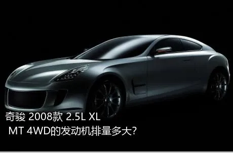 奇骏 2008款 2.5L XL MT 4WD的发动机排量多大？