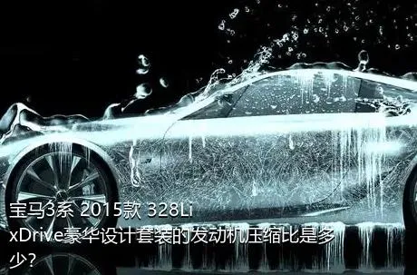 宝马3系 2015款 328Li xDrive豪华设计套装的发动机压缩比是多少？