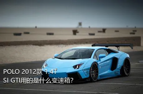 POLO 2012款 1.4TSI GTI用的是什么变速箱？
