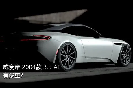 威赛帝 2004款 3.5 AT有多重？