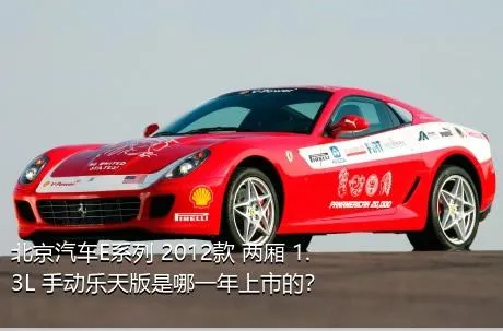 北京汽车E系列 2012款 两厢 1.3L 手动乐天版是哪一年上市的？