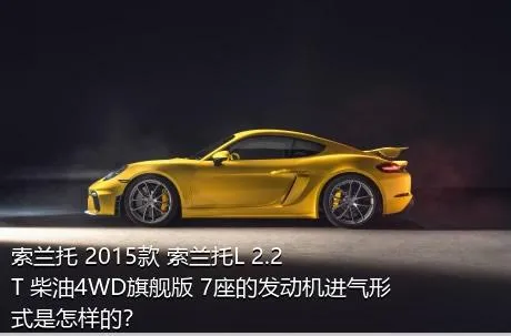 索兰托 2015款 索兰托L 2.2T 柴油4WD旗舰版 7座的发动机进气形式是怎样的？