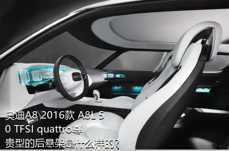 奥迪A8 2016款 A8L 50 TFSI quattro尊贵型的后悬架是什么样的？