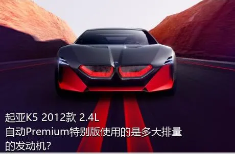 起亚K5 2012款 2.4L 自动Premium特别版使用的是多大排量的发动机？