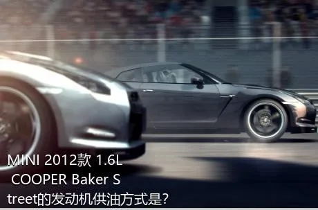 MINI 2012款 1.6L COOPER Baker Street的发动机供油方式是？
