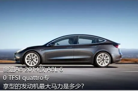 奥迪A8 2014款 A8L 60 TFSI quattro专享型的发动机最大马力是多少？