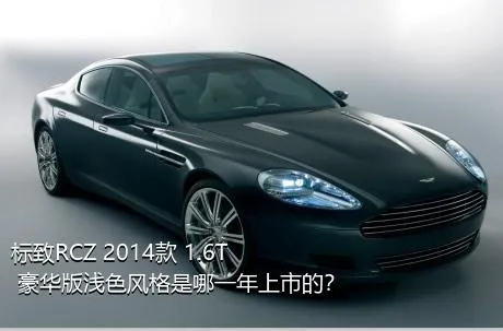 标致RCZ 2014款 1.6T 豪华版浅色风格是哪一年上市的？