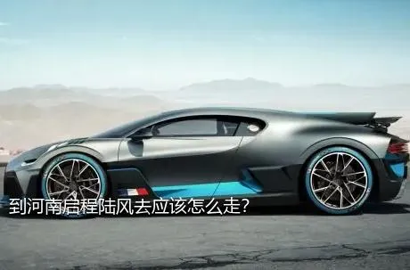 到河南启程陆风去应该怎么走？